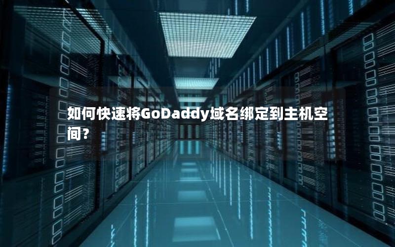 如何快速将GoDaddy域名绑定到主机空间？