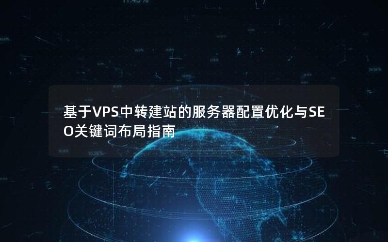 基于VPS中转建站的服务器配置优化与SEO关键词布局指南