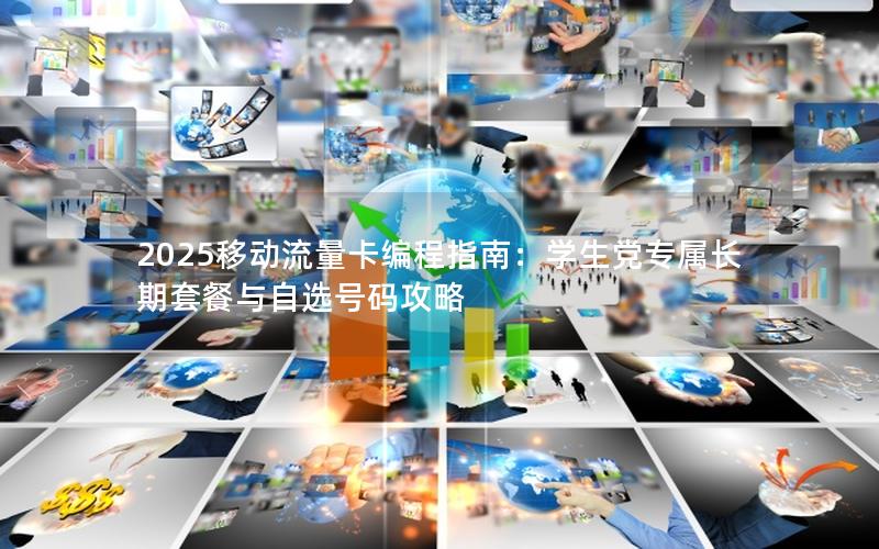 2025移动流量卡编程指南：学生党专属长期套餐与自选号码攻略