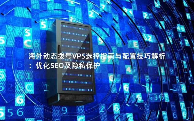 海外动态拨号VPS选择指南与配置技巧解析：优化SEO及隐私保护