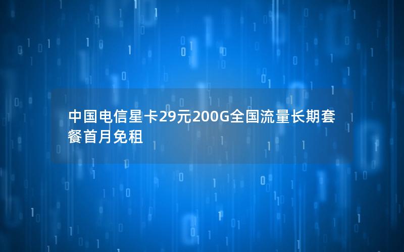 中国电信星卡29元200G全国流量长期套餐首月免租