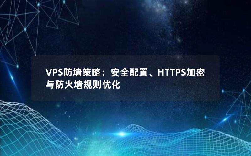 VPS防墙策略：安全配置、HTTPS加密与防火墙规则优化