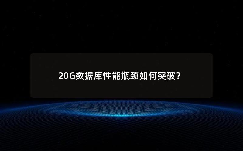 20G数据库性能瓶颈如何突破？