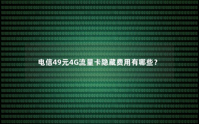 电信49元4G流量卡隐藏费用有哪些？