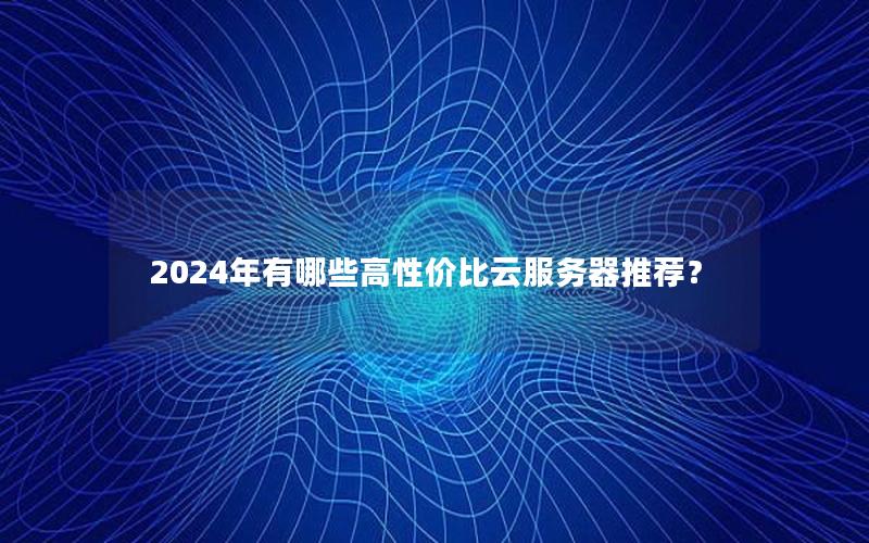 2024年有哪些高性价比云服务器推荐？