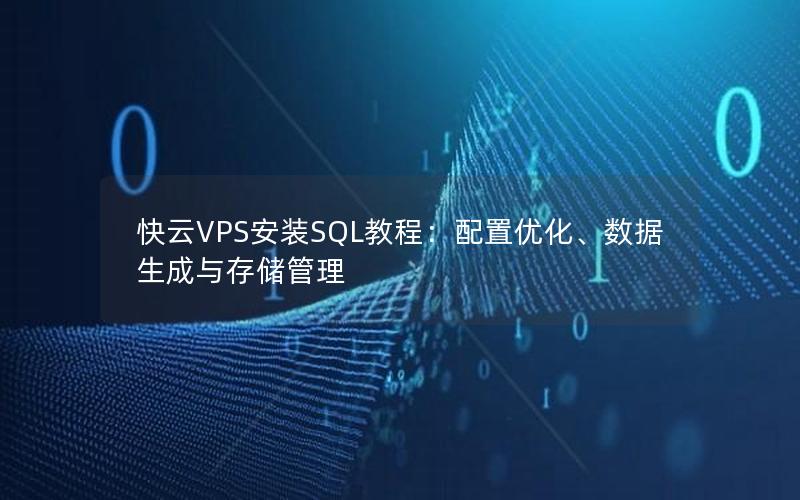 快云VPS安装SQL教程：配置优化、数据生成与存储管理