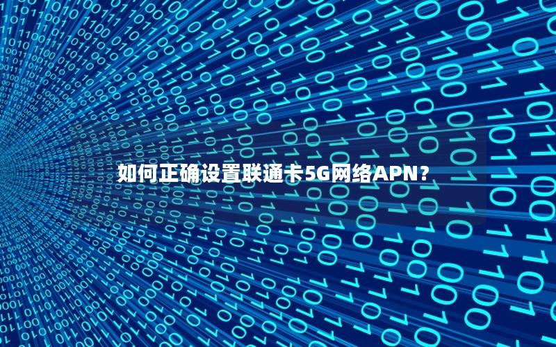 如何正确设置联通卡5G网络APN？