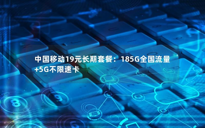 中国移动19元长期套餐：185G全国流量+5G不限速卡