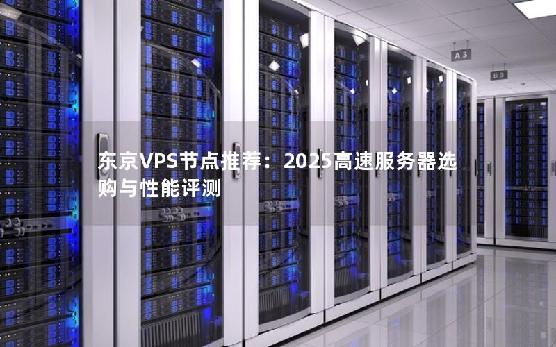 东京VPS节点推荐：2025高速服务器选购与性能评测