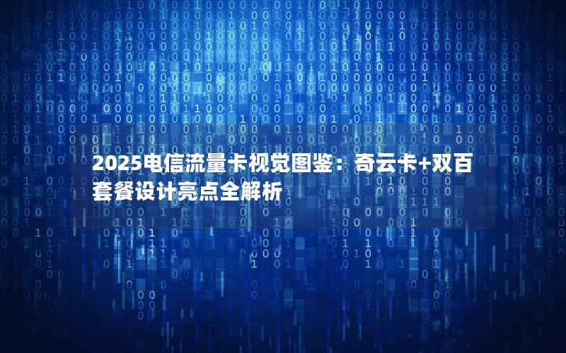 2025电信流量卡视觉图鉴：奇云卡+双百套餐设计亮点全解析