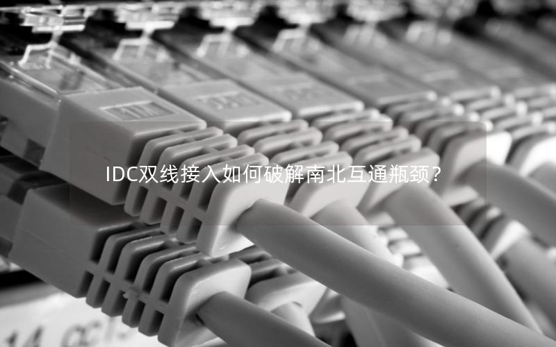 IDC双线接入如何破解南北互通瓶颈？