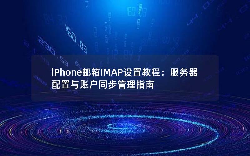 iPhone邮箱IMAP设置教程：服务器配置与账户同步管理指南