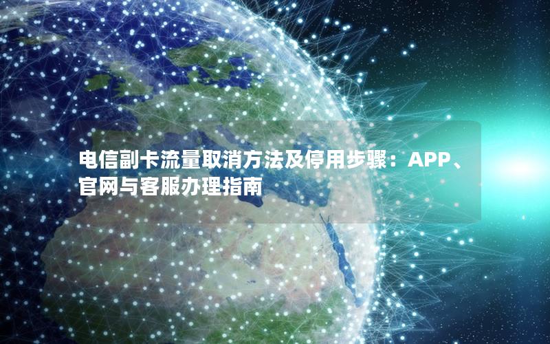 电信副卡流量取消方法及停用步骤：APP、官网与客服办理指南