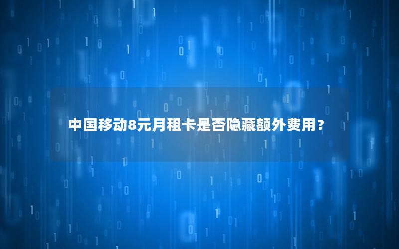 中国移动8元月租卡是否隐藏额外费用？