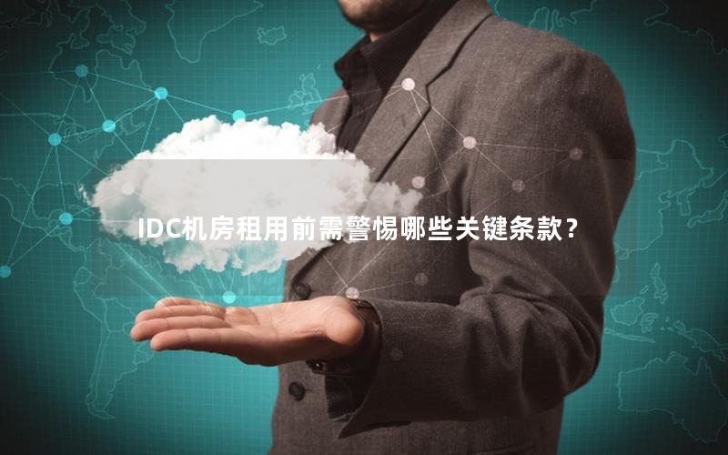 IDC机房租用前需警惕哪些关键条款？