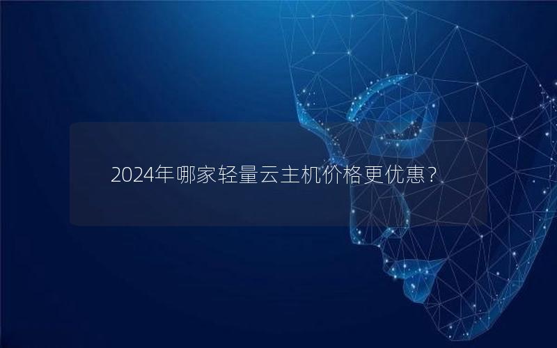 2024年哪家轻量云主机价格更优惠？