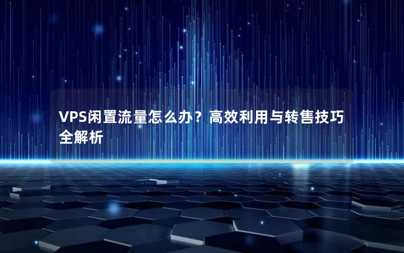 VPS闲置流量怎么办？高效利用与转售技巧全解析