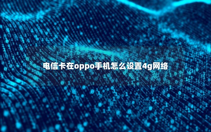 电信卡在oppo手机怎么设置4g网络