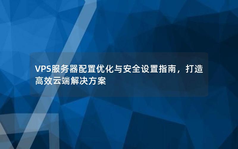 VPS服务器配置优化与安全设置指南，打造高效云端解决方案