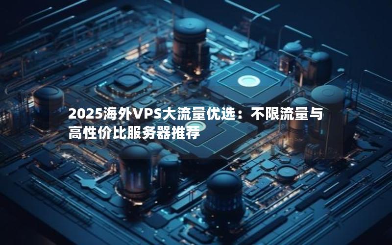 2025海外VPS大流量优选：不限流量与高性价比服务器推荐