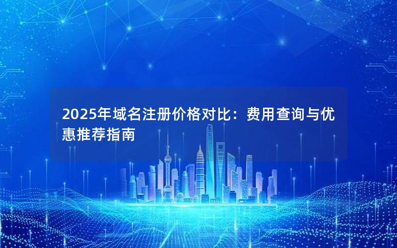 2025年域名注册价格对比：费用查询与优惠推荐指南