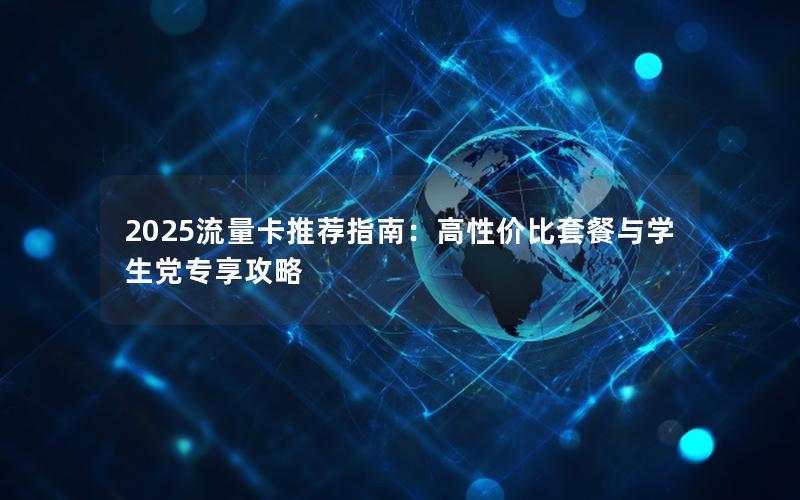 2025流量卡推荐指南：高性价比套餐与学生党专享攻略