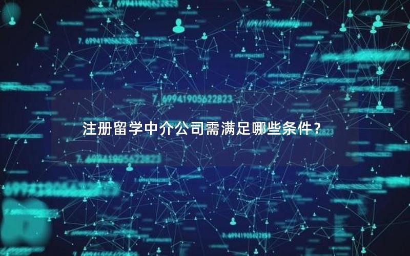 注册留学中介公司需满足哪些条件？