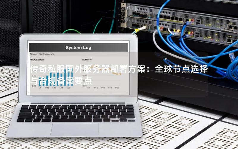 传奇私服国外服务器部署方案：全球节点选择与合规备案要点