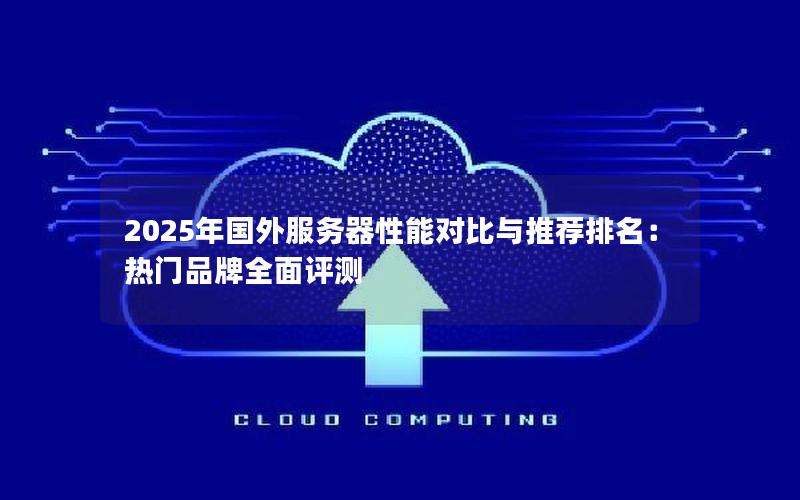 2025年国外服务器性能对比与推荐排名：热门品牌全面评测