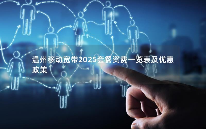 温州移动宽带2025套餐资费一览表及优惠政策