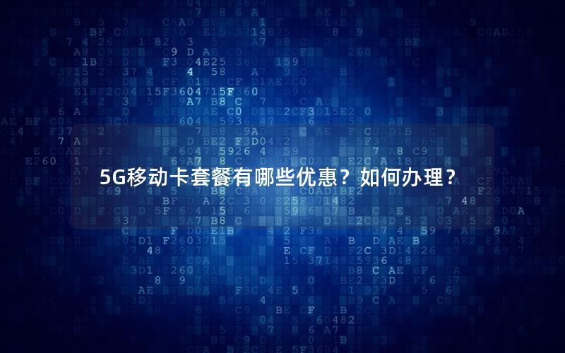 5G移动卡套餐有哪些优惠？如何办理？