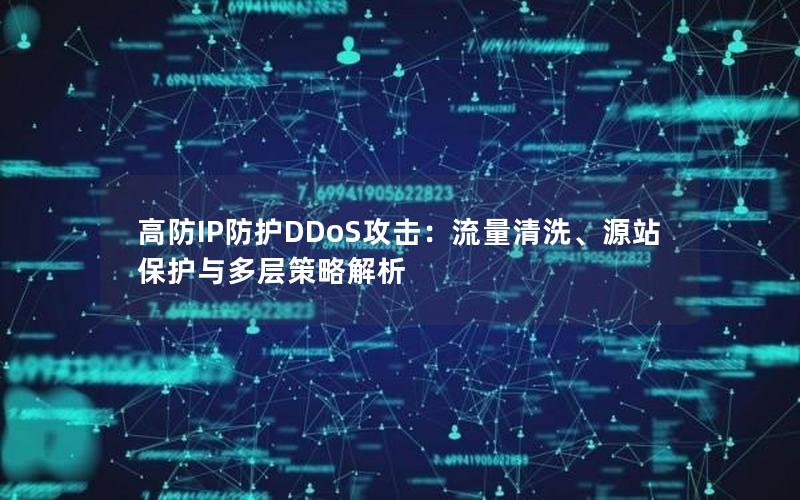 高防IP防护DDoS攻击：流量清洗、源站保护与多层策略解析