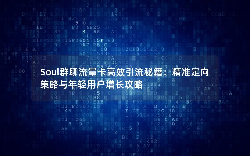 Soul群聊流量卡高效引流秘籍：精准定向策略与年轻用户增长攻略