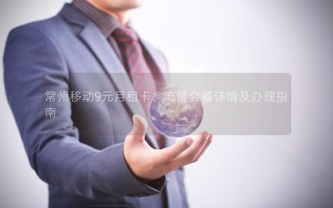 常州移动9元月租卡：流量套餐详情及办理指南