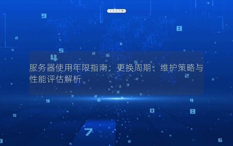 服务器使用年限指南：更换周期、维护策略与性能评估解析