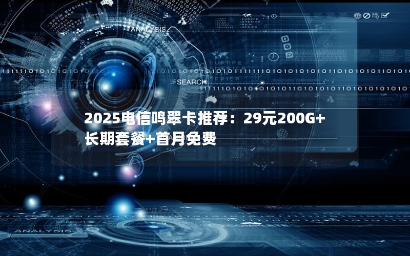 2025电信鸣翠卡推荐：29元200G+长期套餐+首月免费