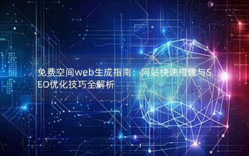 免费空间web生成指南：网站快速搭建与SEO优化技巧全解析