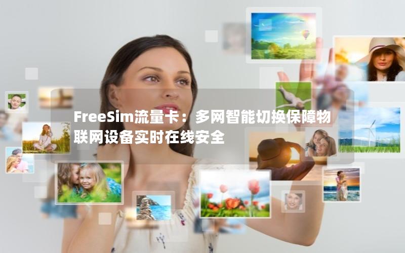 FreeSim流量卡：多网智能切换保障物联网设备实时在线安全