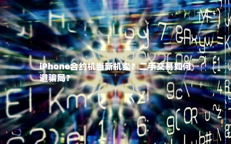 iPhone合约机当新机卖？二手交易如何避骗局？