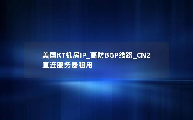 美国KT机房IP_高防BGP线路_CN2直连服务器租用