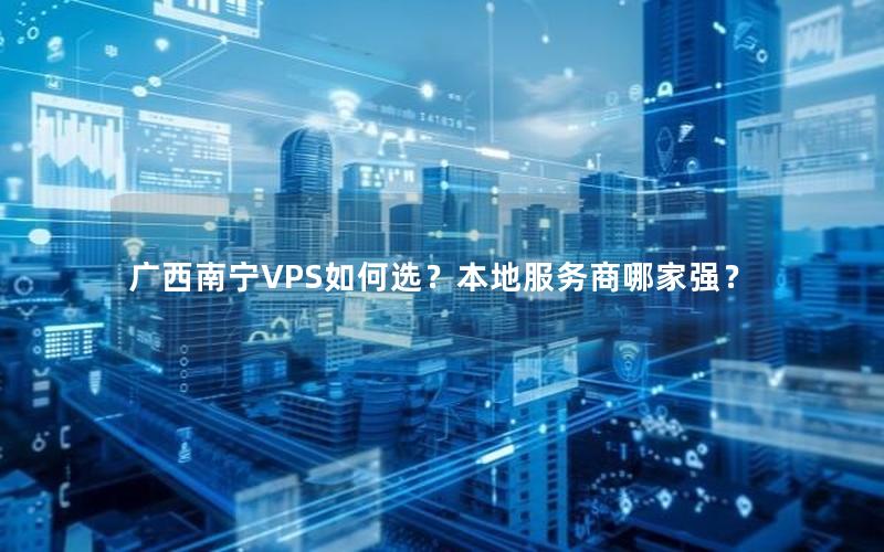 广西南宁VPS如何选？本地服务商哪家强？