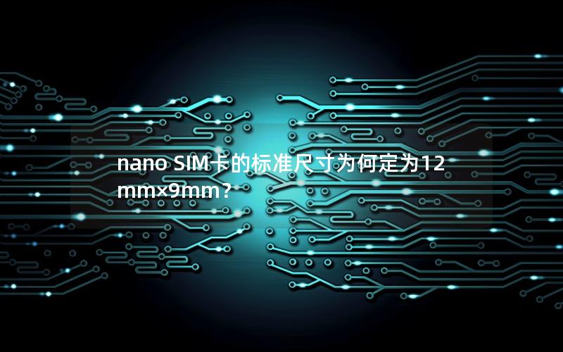 nano SIM卡的标准尺寸为何定为12mm×9mm？