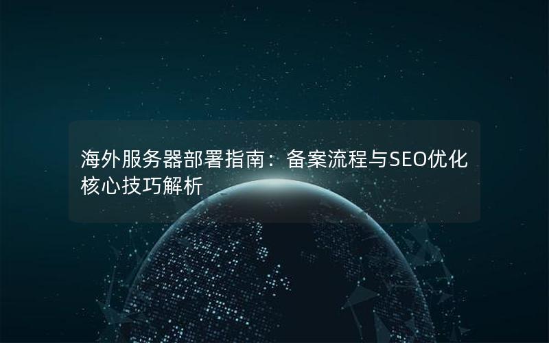 海外服务器部署指南：备案流程与SEO优化核心技巧解析