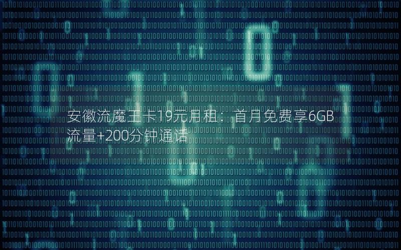 安徽流魔王卡19元月租：首月免费享6GB流量+200分钟通话