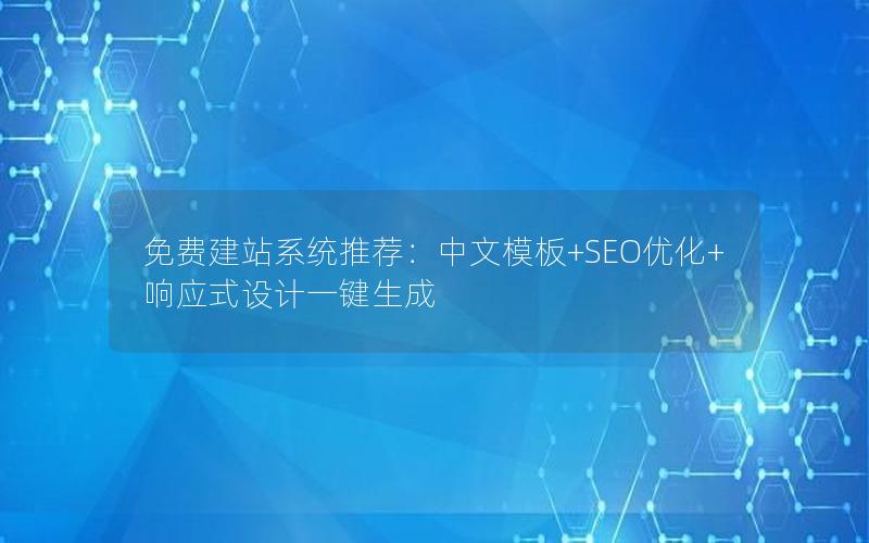 免费建站系统推荐：中文模板+SEO优化+响应式设计一键生成