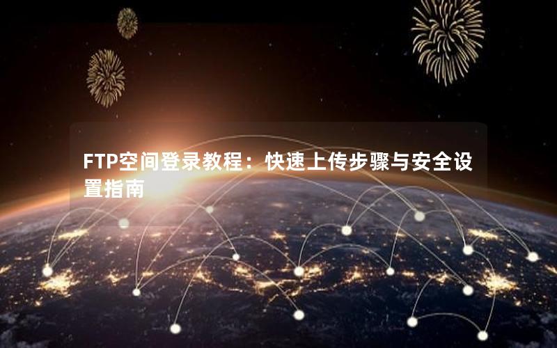 FTP空间登录教程：快速上传步骤与安全设置指南