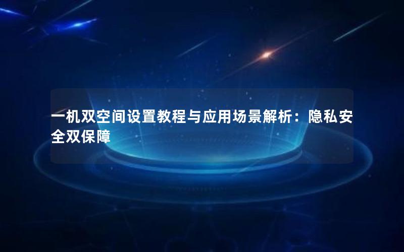 一机双空间设置教程与应用场景解析：隐私安全双保障