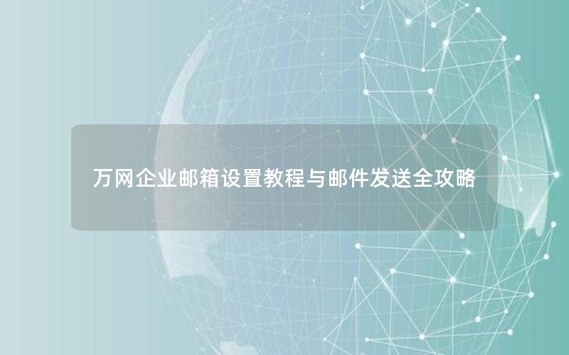 万网企业邮箱设置教程与邮件发送全攻略