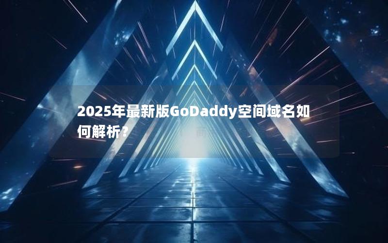 2025年最新版GoDaddy空间域名如何解析？