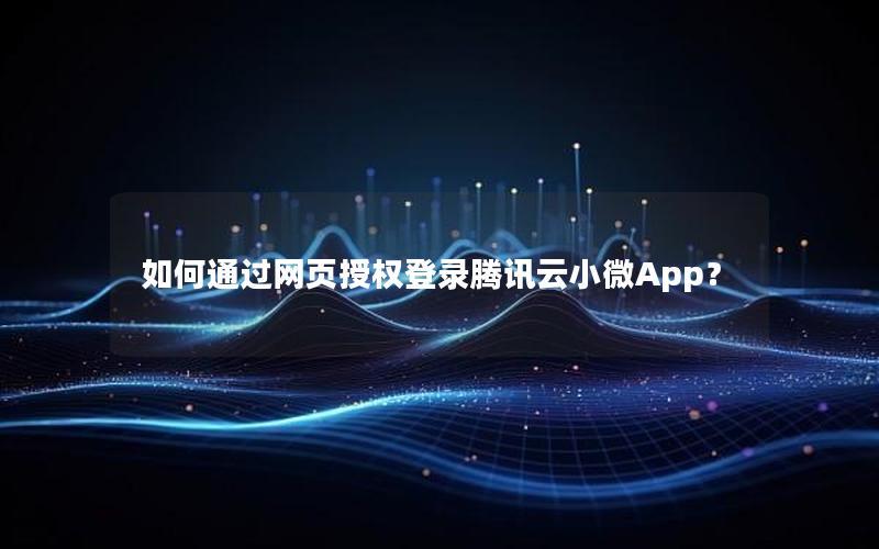 如何通过网页授权登录腾讯云小微App？